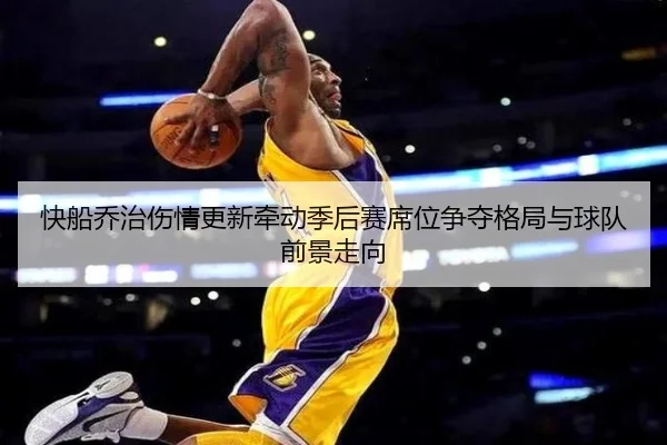 快船乔治伤情更新牵动季后赛席位争夺格局与球队前景走向