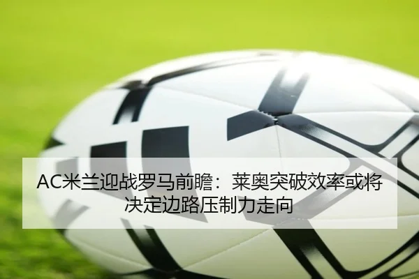 AC米兰迎战罗马前瞻：莱奥突破效率或将决定边路压制力走向
