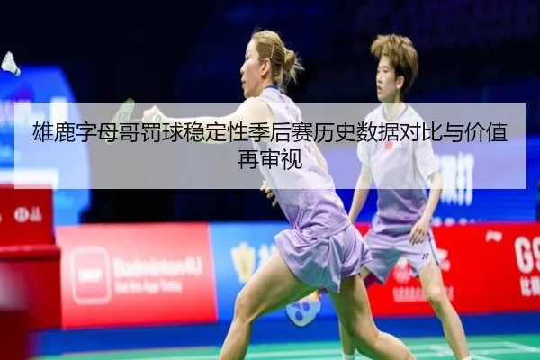 雄鹿字母哥罚球稳定性季后赛历史数据对比与价值再审视