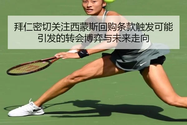 拜仁密切关注西蒙斯回购条款触发可能引发的转会博弈与未来走向 | okooo