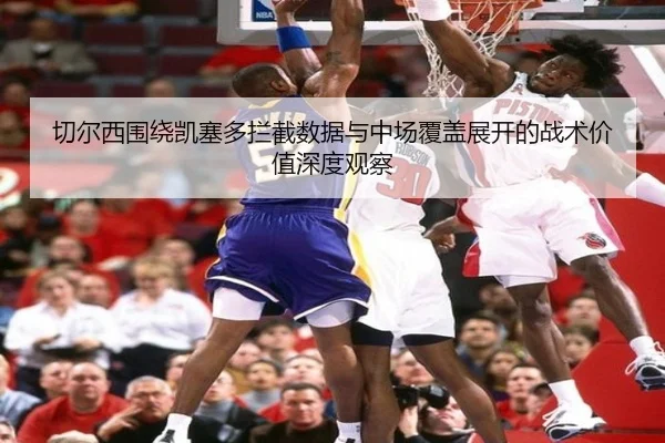 切尔西围绕凯塞多拦截数据与中场覆盖展开的战术价值深度观察 | okooo