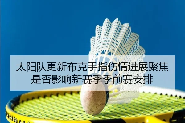 太阳队更新布克手指伤情进展聚焦是否影响新赛季季前赛安排 | okooo