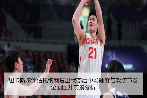 纽卡斯尔评估托纳利复出状态后中场硬度与攻防节奏全面回升前景分析 | okooo