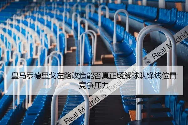 皇马罗德里戈左路改造能否真正缓解球队锋线位置竞争压力 | okooo